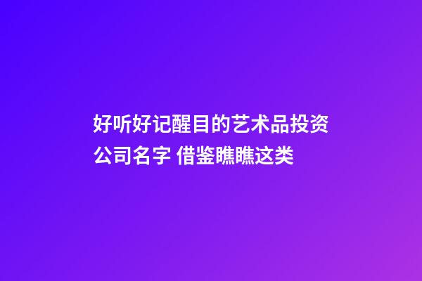 好听好记醒目的艺术品投资公司名字 借鉴瞧瞧这类-第1张-公司起名-玄机派